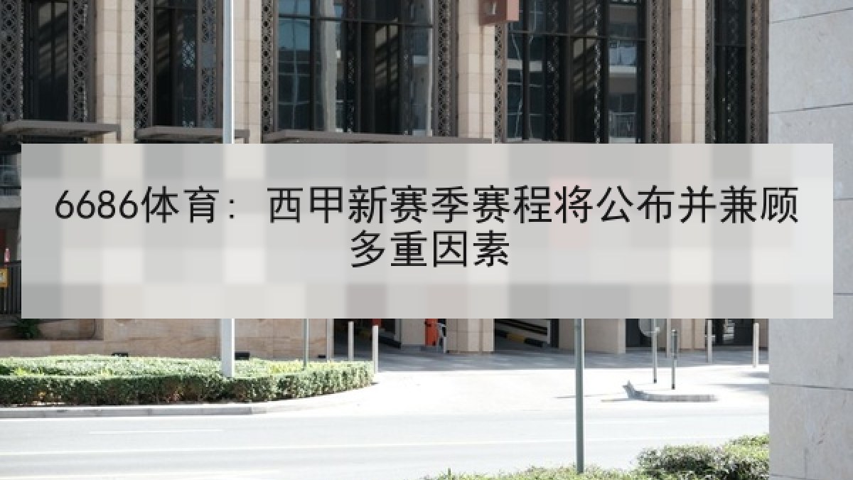 6686体育: 西甲新赛季赛程将公布并兼顾多重因素 6686体育: 西甲新赛季赛程将公布并兼顾多重因素