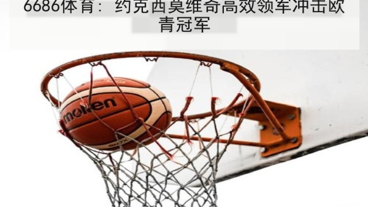 6686体育: 约克西莫维奇高效领军冲击欧青冠军