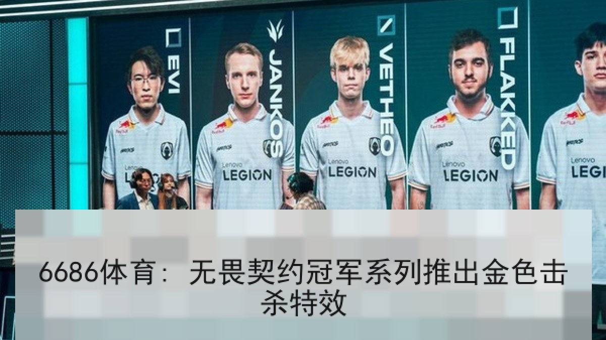 6686体育: 无畏契约冠军系列推出金色击杀特效