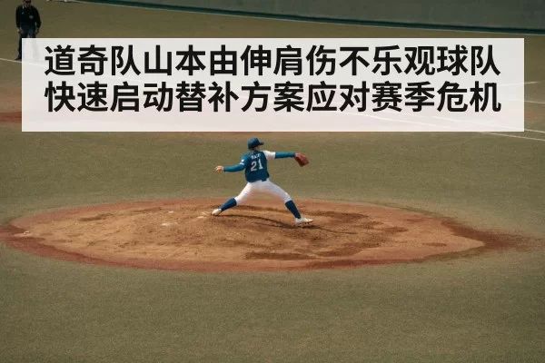 道奇队山本由伸肩伤不乐观球队快速启动替补方案应对赛季危机