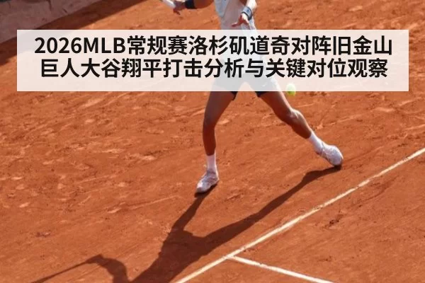 2026MLB常规赛洛杉矶道奇对阵旧金山巨人大谷翔平打击分析与关键对位观察