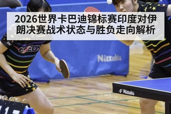 2026世界卡巴迪锦标赛印度对伊朗决赛战术状态与胜负走向解析